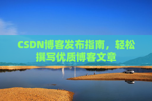 CSDN博客发布指南，轻松撰写优质博客文章